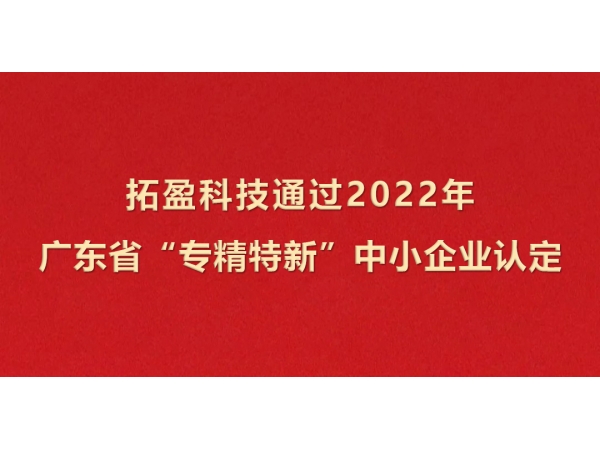 拓盈科技成功通過(guò)2022年廣東省“專(zhuān)精特新”中小企業(yè)認(rèn)定